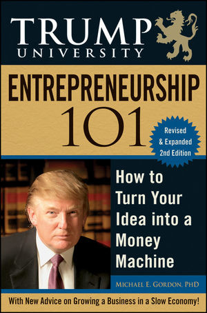 Trump University Entrepreneurship 101 How To Turn Your Idea Into A Money Machine Second Edition Michael E Gordonauth