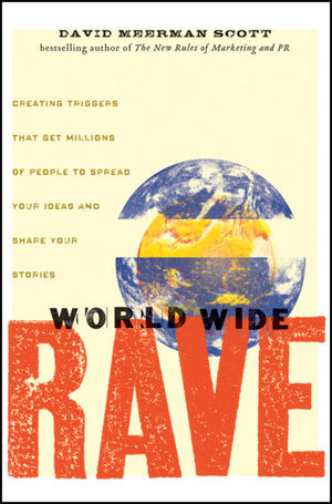 World Wide Rave Creating Triggers That Get Millions Of People To Spread Your Ideas And Share Your Stories David Meerman Scottauth