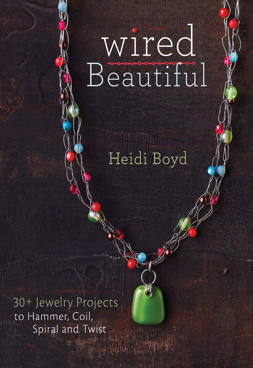 Wired Beautiful 30 Jewelry Projects To Hammer Coil Spiral And Twist 1st Edition Heidi Boyd