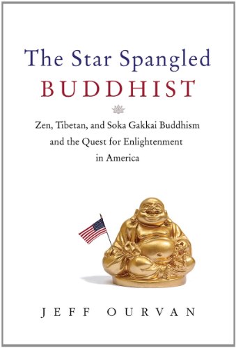 The Star Spangled Buddhist Zen Tibetan And Soka Gakkai Buddhism And The Quest For Enlightenment In America 1st Edition Jeffrey Ourvan