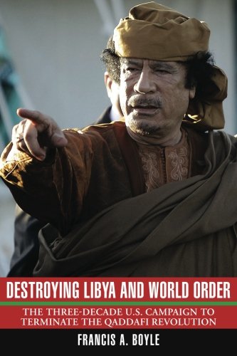 Destroying Libya And World Order The Threedecade Us Campaign To Terminate The Qaddafi Revolution Francis A Boyle