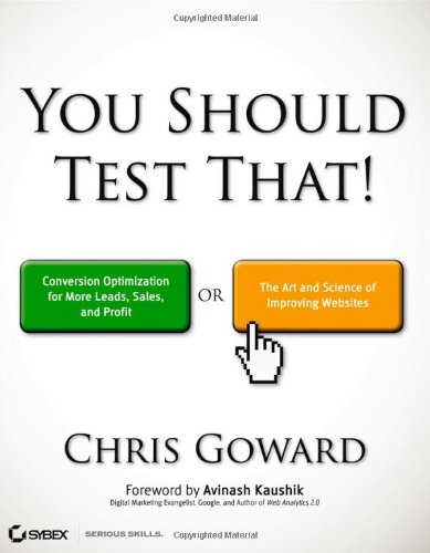 You Should Test That Conversion Optimization For More Leads Sales And Profit Or The Art And Science Of Optimized Marketing 1st Edition Chris Goward