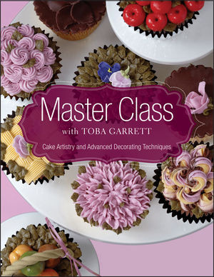 Master Class With Toba Garrett Cake Artistry And Advanced Decorating Techniques 1st Edition Toba M Garrett