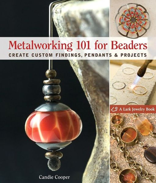 Metalworking 101 For Beaders Create Custom Findings Pendants Projects 1st Edition Candie Cooper