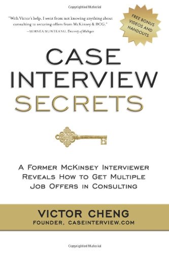Case Interview Secrets A Former Mckinsey Interviewer Reveals How To Get Multiple Job Offers In Consulting Victor Cheng