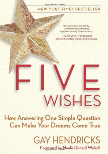 Five Wishes How Answering One Simple Question Can Make Your Dreams Come True Gay Hendricks
