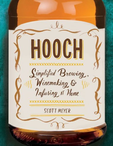 Hooch Simplified Brewing Winemaking And Infusing At Home Scott Meyer