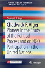 Chadwick F Alger Pioneer In The Study Of The Political Process And On Ngo Participation In The United Nations 1st Edition Chadwick F Alger Auth