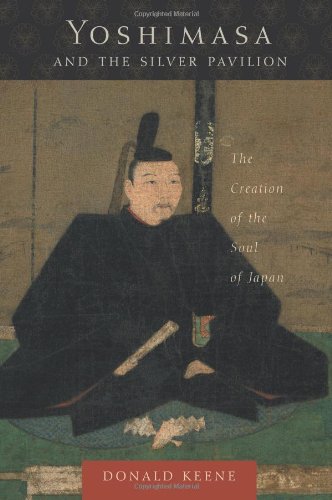 Yoshimasa And The Silver Pavilion The Creation Of The Soul Of Japan Donald Keene