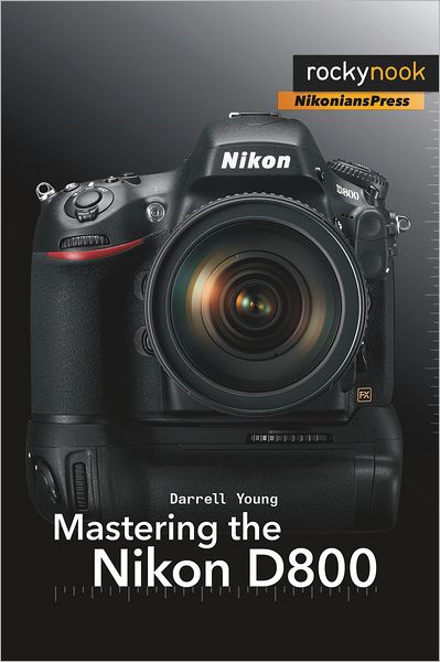 Mastering The Nikon D800 1st Edition Darrell Young