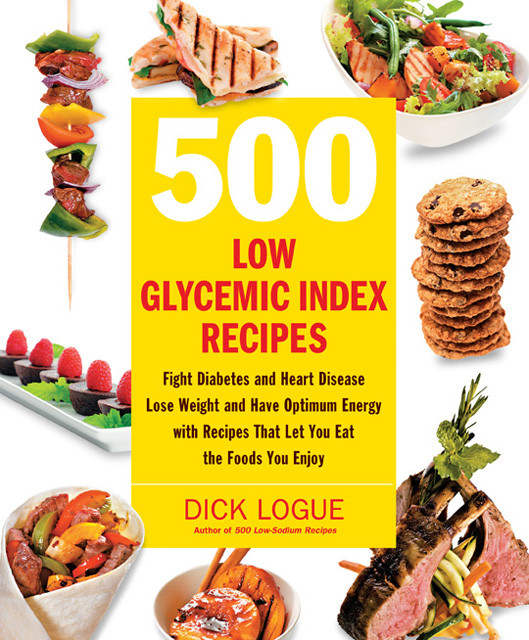 500 Low Glycemic Index Recipes Fight Diabetes And Heart Disease Lose Weight And Have Optimum Energy With Recipes That Let You Eat The Foods You Enjoy 1st Edition Dick Logue