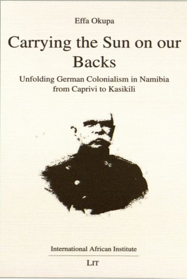 Carrying The Sun On Our Backs Unfolding German Colonialism In Namibia From Caprivi To Kasikili Effa Okupa