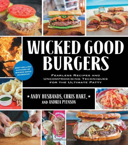 Wicked Good Burgers Fearless Recipes And Uncompromising Techniques For The Ultimate Patty Andy Husbands Chris Hart Andrea Pyenson