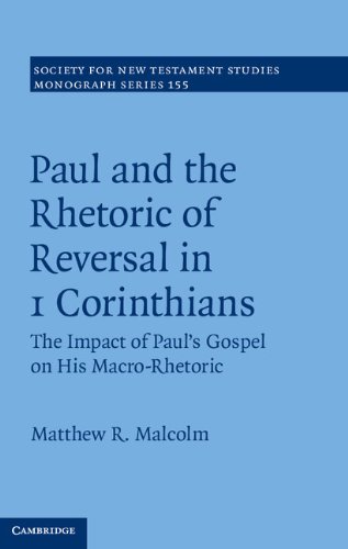 Paul And The Rhetoric Of Reversal In 1 Corinthians The Impact Of Pauls Gospel On His Macrorhetoric Matthew R Malcolm