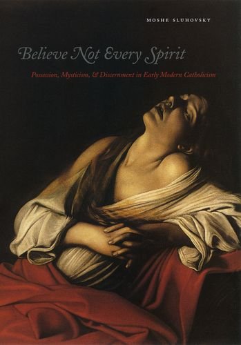 Believe Not Every Spirit Possession Mysticism Discernment In Early Modern Catholicism Moshe Sluhovsky