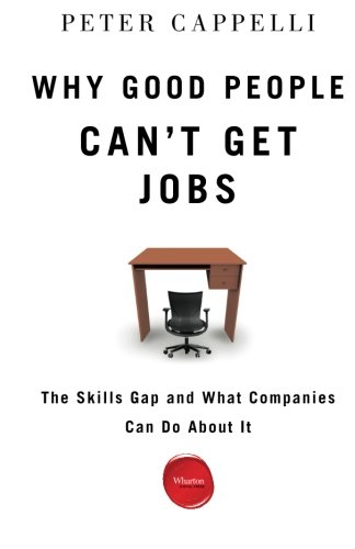 Why Good People Cant Get Jobs The Skills Gap And What Companies Can Do About It Peter Cappelli