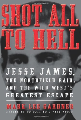 Shot All To Hell Jesse James The Northfield Raid And The Wild Wests Greatest Escape First Edition Mark Lee Gardner