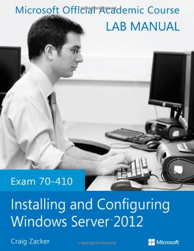 Exam 70410 Installing And Configuring Windows Server 2012 Lab Manual 1st Edition Microsoft Official Academic Course