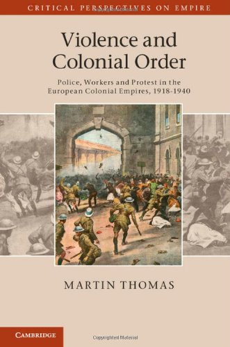 Violence And Colonial Order Police Workers And Protest In The European Colonial Empires 19181940 Martin Thomas