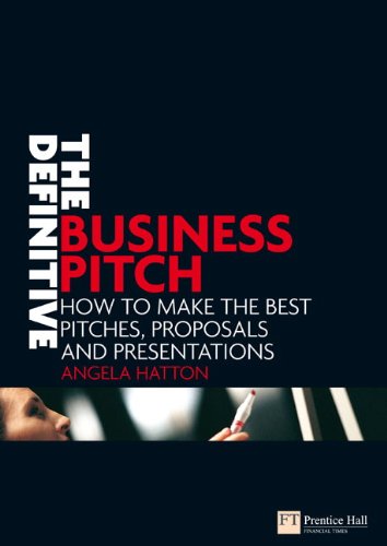 The Definitive Business Pitch How To Make The Best Pitches Proposals And Presentations Angela Hatton