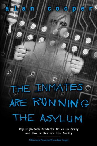 Inmates Are Running The Asylum The Why Hightech Products Drive Us Crazy And How To Restore The Sanity Alan Cooper