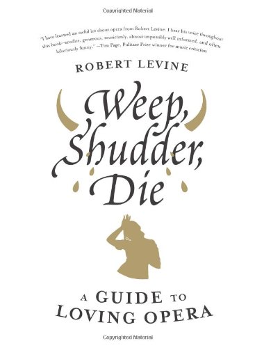 Weep Shudder Die A Guide To Loving Opera Robert Levine