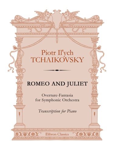 Romeo And Juliet Fantasy Overture For Orchestra Transcription For Piano Piotr Ilych Tchaikovsky