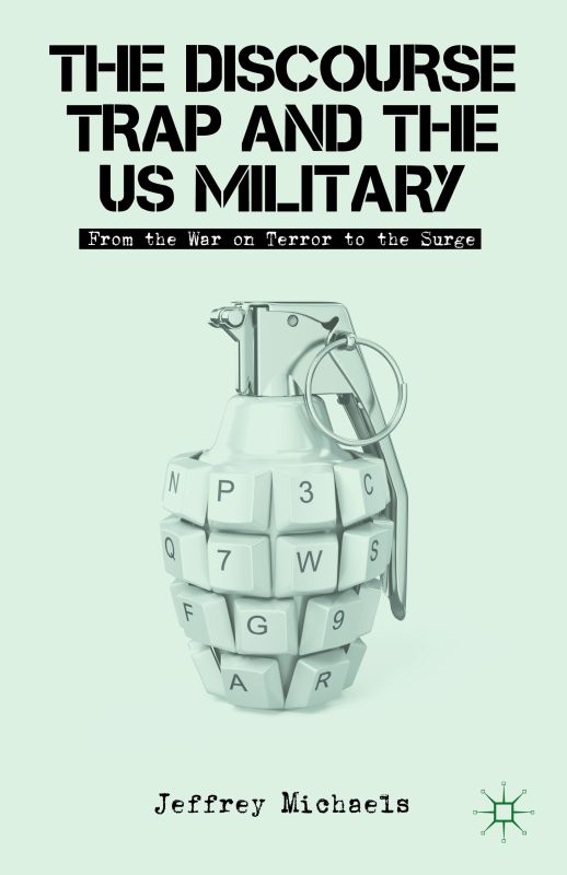 The Discourse Trap And The Us Military From The War On Terror To The Surge Jeffrey Michaels