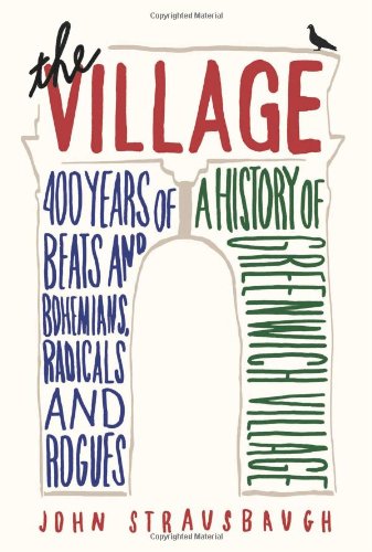 The Village 400 Years Of Beats And Bohemians Radicals And Rogues A History Of Greenwich Village 1st Edition John Strausbaugh