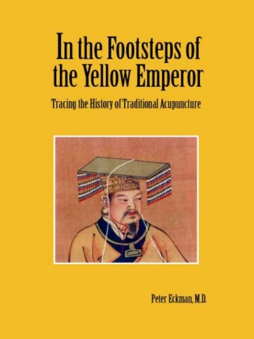 In The Footsteps Of The Yellow Emperor Tracing The History Of Traditional Acupuncture Revised Peter Eckman