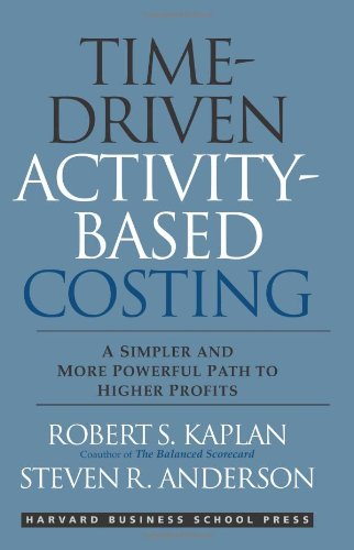Timedriven Activitybased Costing A Simpler And More Powerful Path To Higher Profits Robert S Kaplan