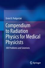 Compendium To Radiation Physics For Medical Physicists 300 Problems And Solutions 1st Edition Ervin B Podgorsak Auth