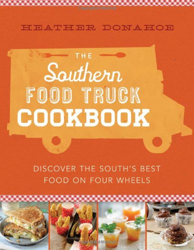 The Southern Food Truck Cookbook Discover The Souths Best Food On Four Wheels Heather Donahoe