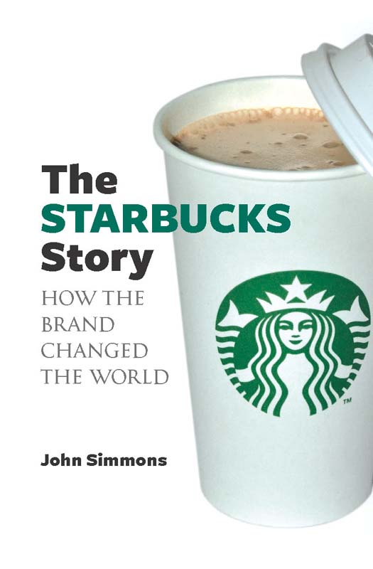 The Starbucks Story How The Brand Changed The World 1st Edition John Simmons