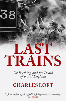 Last Trains Dr Beeching And The Death Of Rural England Charles Loft