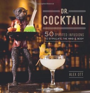 Dr Cocktail 50 Spirited Infusions To Stimulate The Mind And Body Alex Ott