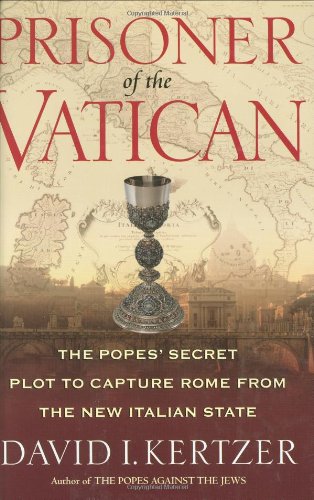 Prisoner Of The Vatican The Popes Secret Plot To Capture Rome From The New Italian State David I Kertzer