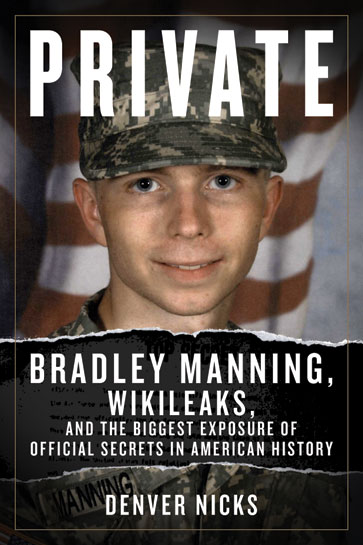 Private Bradley Manning Wikileaks And The Biggest Exposure Of Official Secrets In American History 1st Edition Denver Nicks