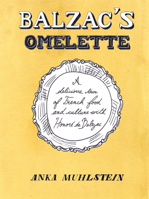 Balzacs Omelette A Delicious Tour Of French Food And Culture With Honorede Balzac 1st Edition Anka Muhlstein