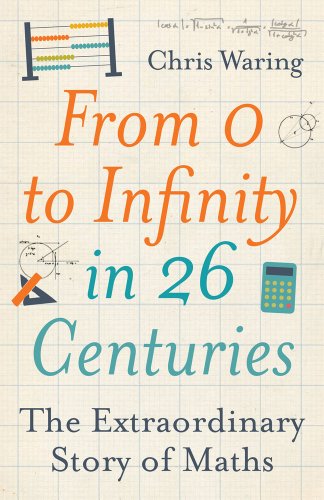 From 0 To Infinity In 26 Centuries The Extraordinary Story Of Maths Chris Waring