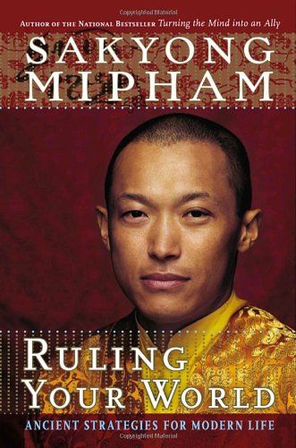 Ruling Your World Ancient Strategies For Modern Life Sakyong Mipham