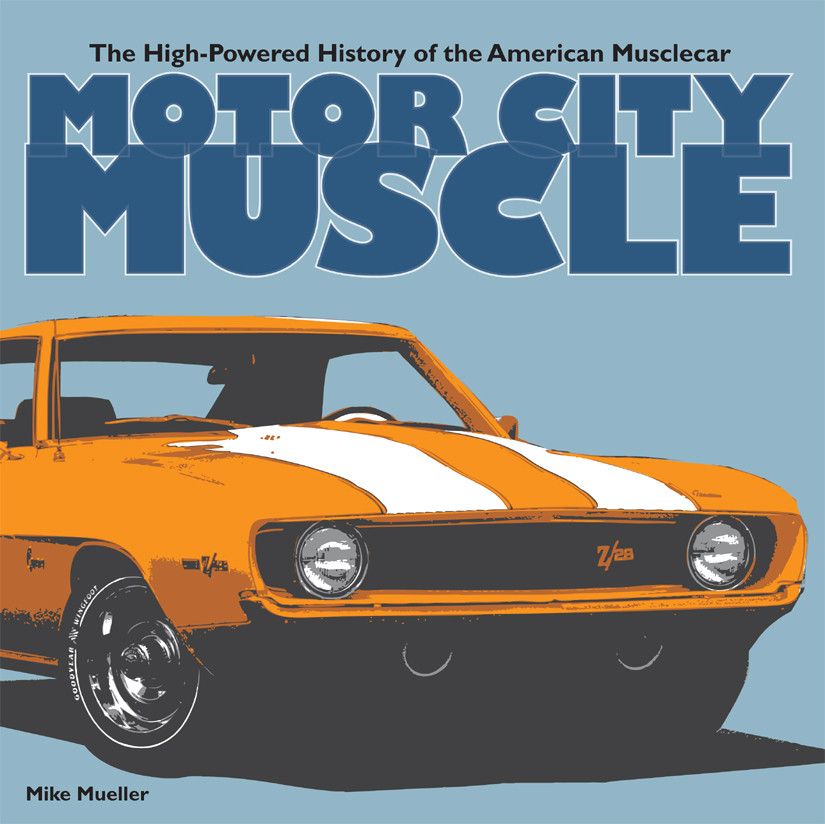 Motor City Muscle The Highpowered History Of The American Musclecar Mike Mueller