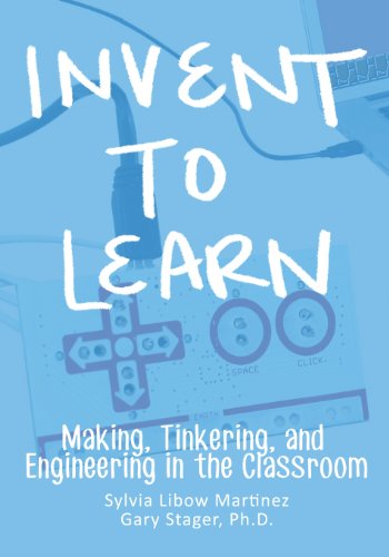 Invent To Learn Making Tinkering And Engineering In The Classroom Sylvia Libow Martinez