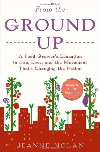From The Ground Up A Food Growers Education In Life Love And The Movement Thats Changing The Nation Jeanne Nolan