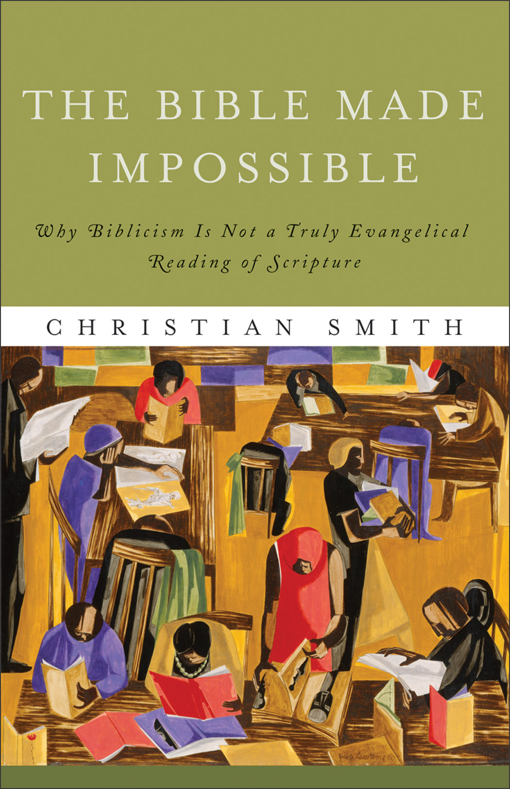 The Bible Made Impossible Why Biblicism Is Not A Truly Evangelical Reading Of Scripture Christian Smith