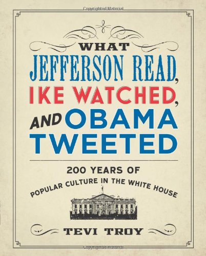 What Jefferson Read Ike Watched And Obama Tweeted 200 Years Of Popular Culture In The White House Tevi Troy