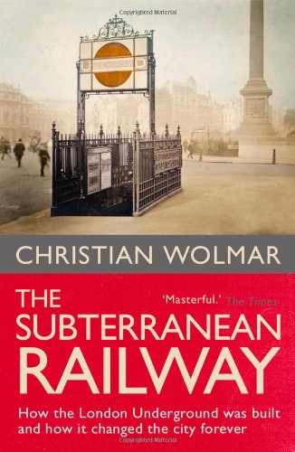The Subterranean Railway How The London Underground Was Built And How It Changed That City Forever Rev Upd Ed 2005 Christian Wolmar