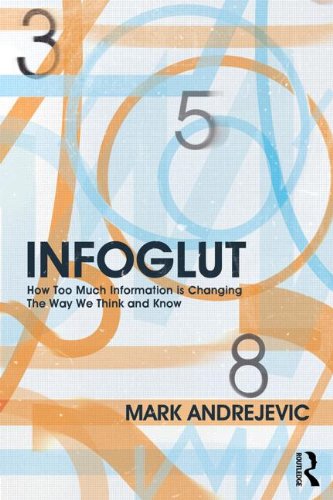 Infoglut How Too Much Information Is Changing The Way We Think And Know Mark Andrejevic