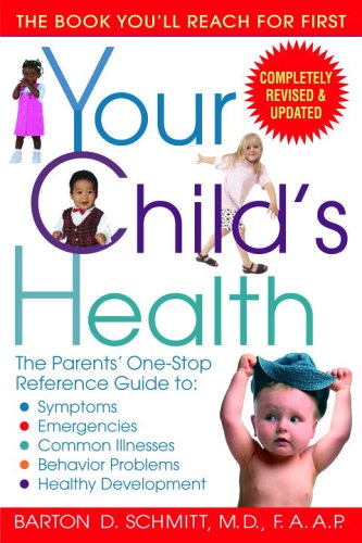 Your Childs Health The Parents Onestop Reference Guide To Symptoms Emergencies Common Illnesses Behavior Problems And Healthy Development 2nd Barton D Schmitt