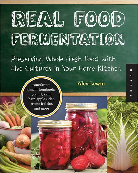 Real Food Fermentation Preserving Whole Fresh Food With Live Cultures In Your Home Kitchen Alex Lewin